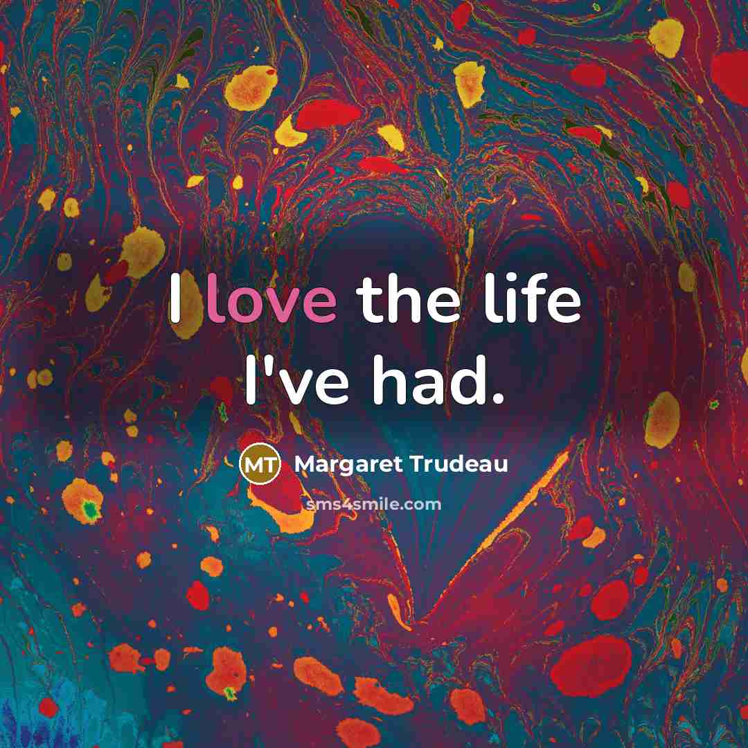 “I love the life I've had.…” quote by Margaret Trudeau