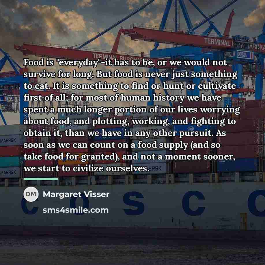 “Food is "everyday"-it has to be, or we would not…” quote by Margaret Visser