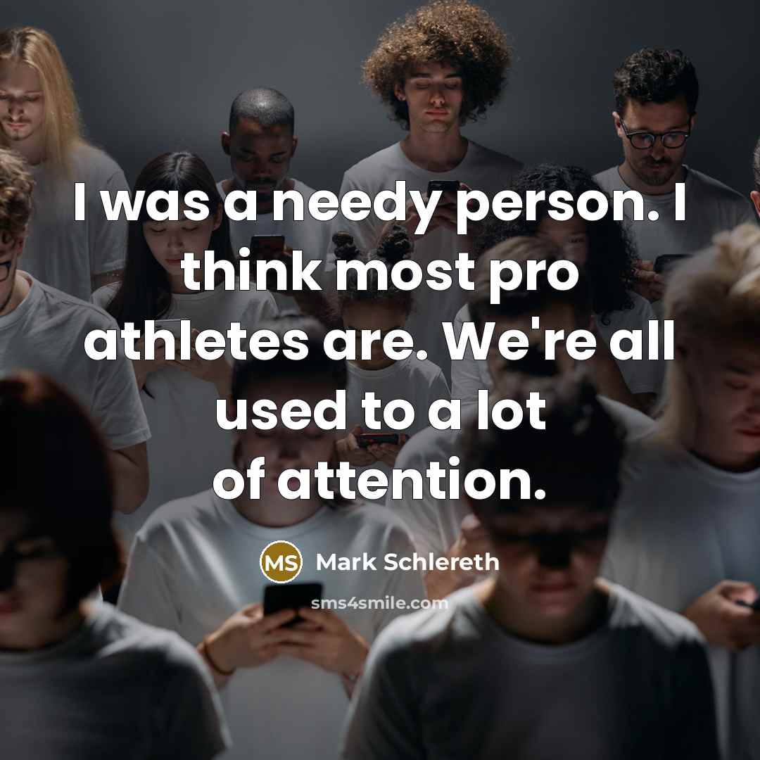 “I was a needy person. I think most pro athletes…” quote by Mark Schlereth
