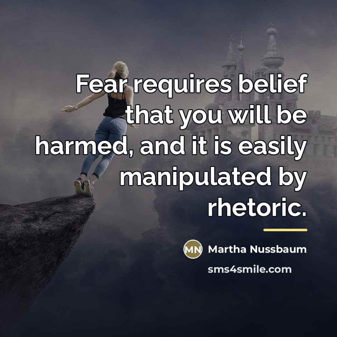 “Fear requires belief that you will be harmed, and it…” quote by Martha Nussbaum