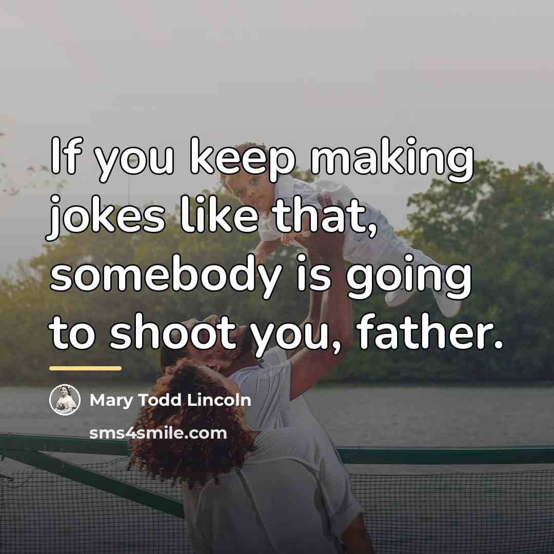 “If you keep making jokes like that, somebody is going…” quote by Mary Todd Lincoln