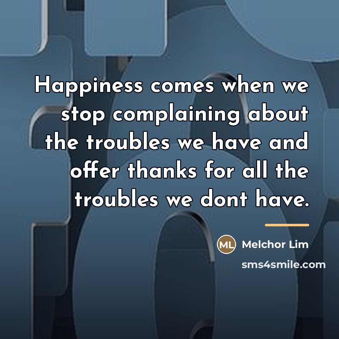 “Happiness comes when we stop complaining about the troubles we…” quote by Melchor Lim