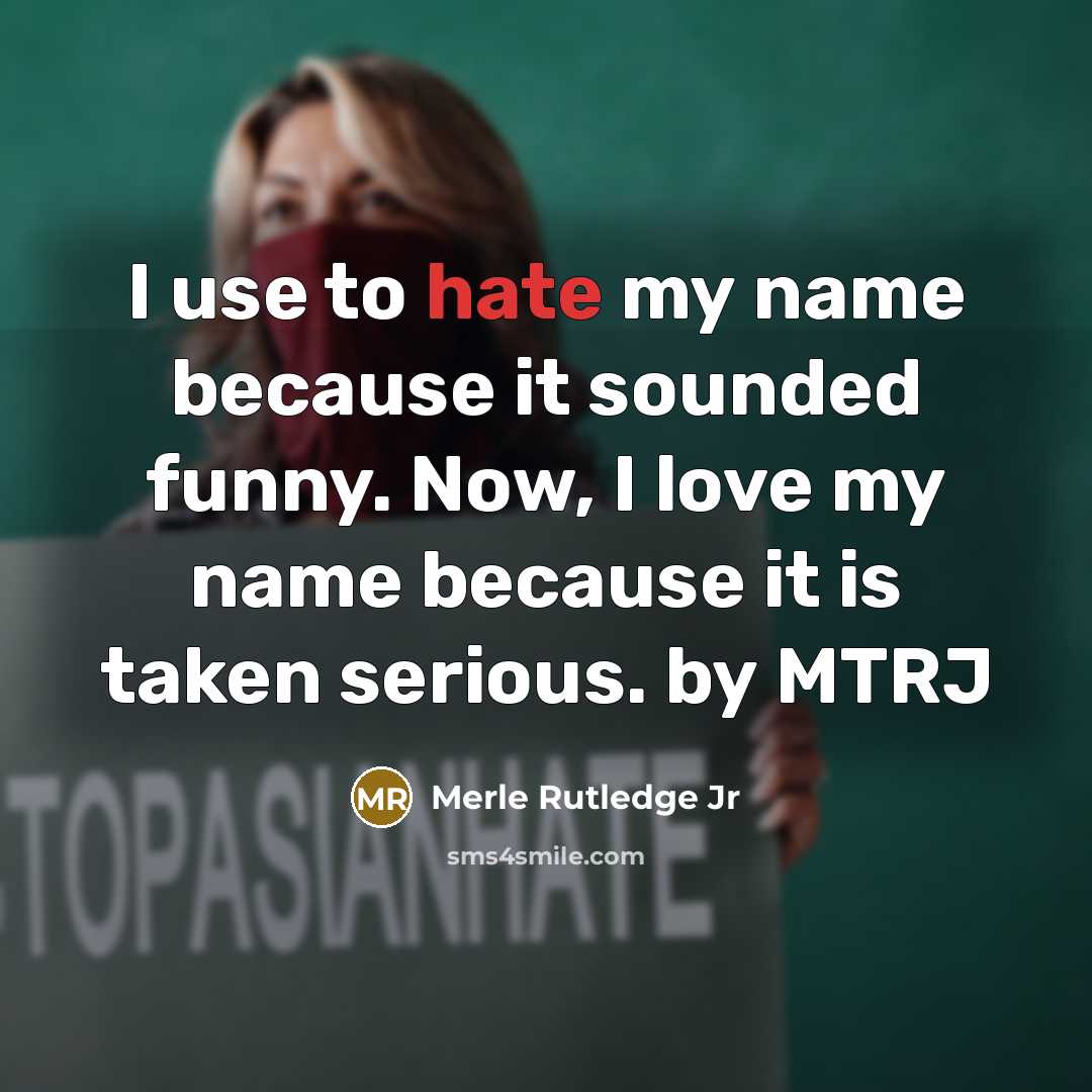 “I use to hate my name because it sounded funny. Now, I love my name because it is taken serious. by MTRJ” quote by Merle Rutledge Jr