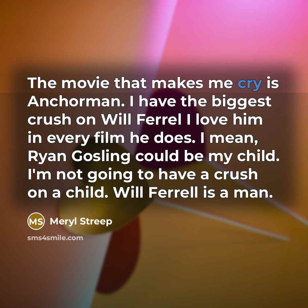 “The movie that makes me cry is Anchorman. I have…” quote by Meryl Streep