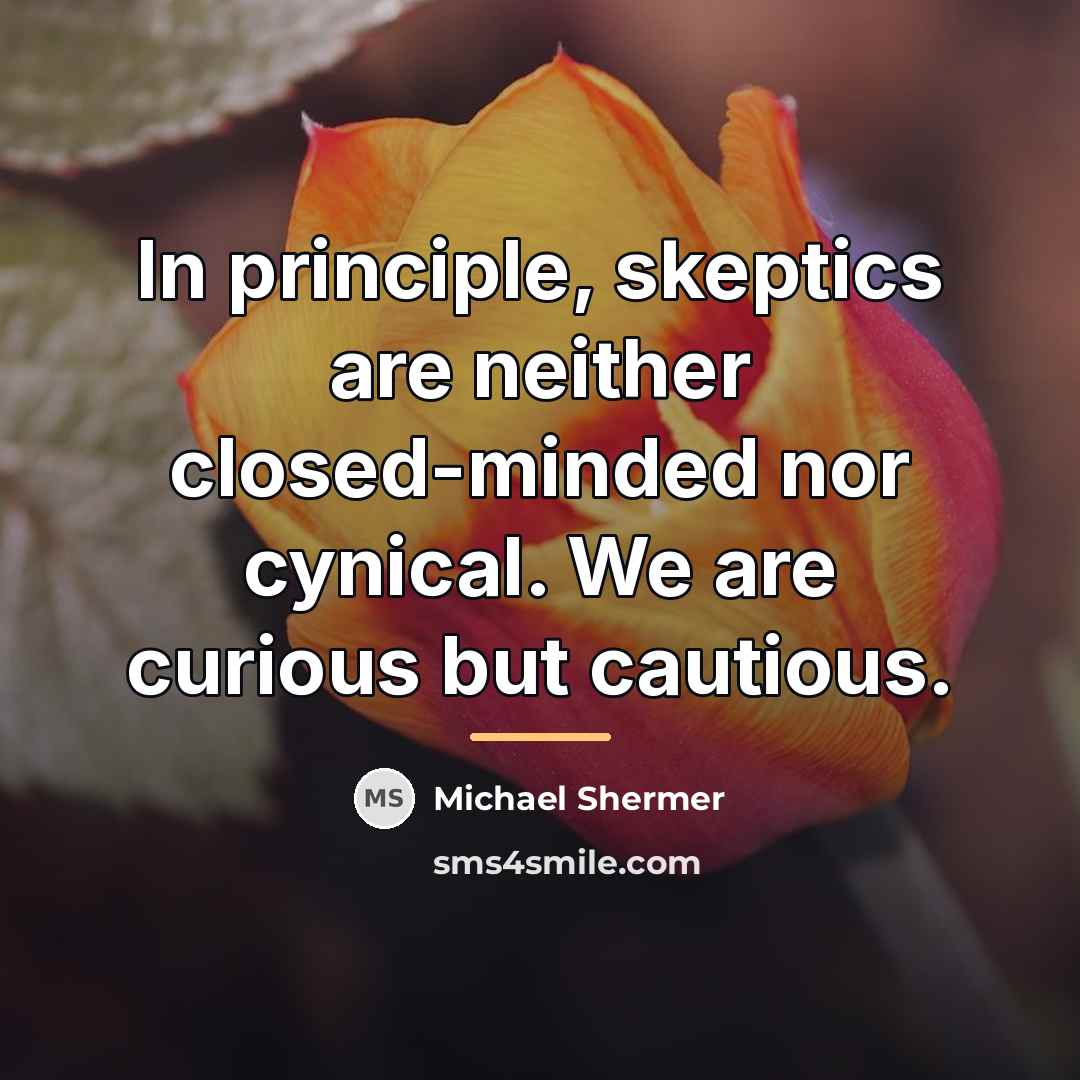 “In principle, skeptics are neither closed-minded nor cynical. We are…” quote by Michael Shermer