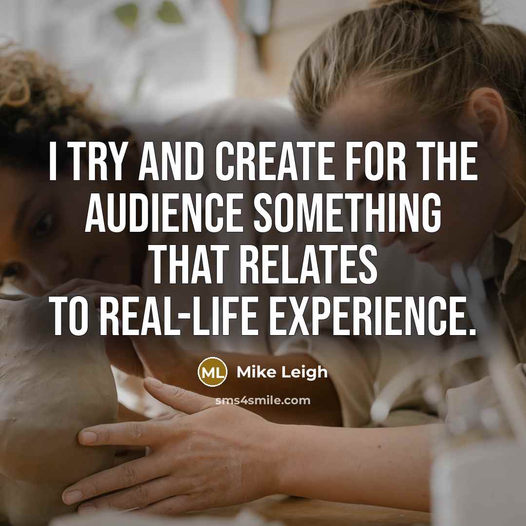“I try and create for the audience something that relates…” quote by Mike Leigh