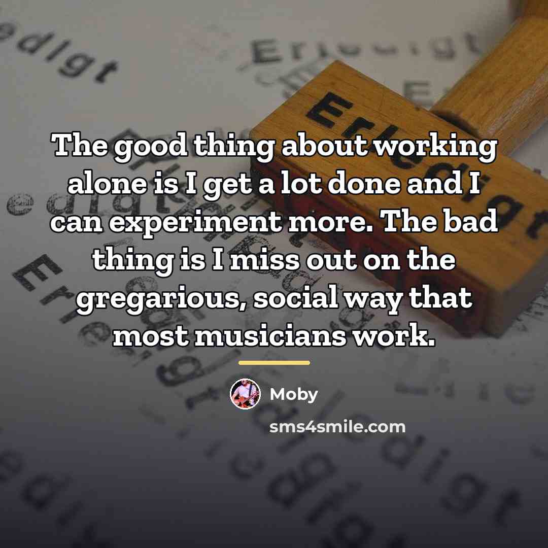 “The good thing about working alone is I get a…” quote by Moby