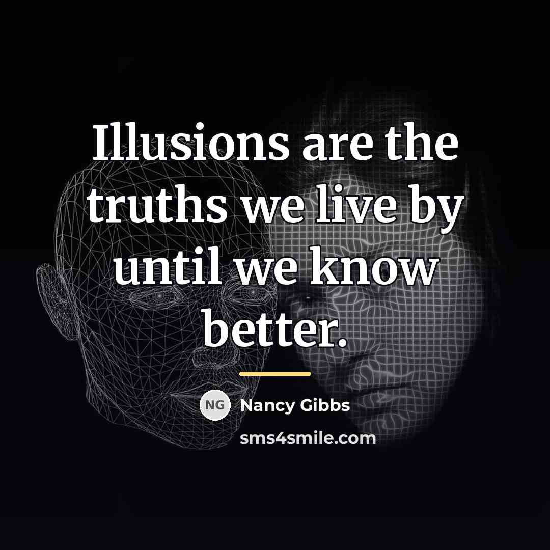 “Illusions are the truths we live by until we know…” quote by Nancy Gibbs
