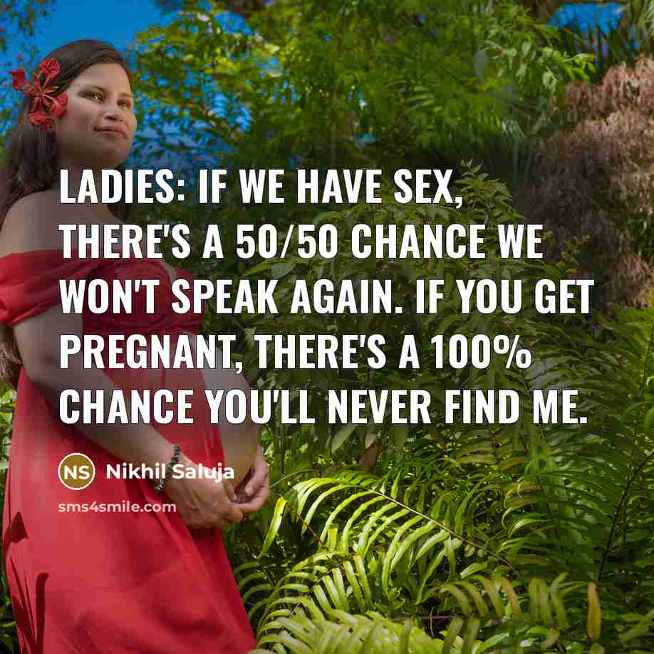 “Ladies: if we have sex, there's a 50/50 chance we won't speak again. If you get pregnant, there's a 100% chance you'll never find me.” quote by Nikhil Saluja