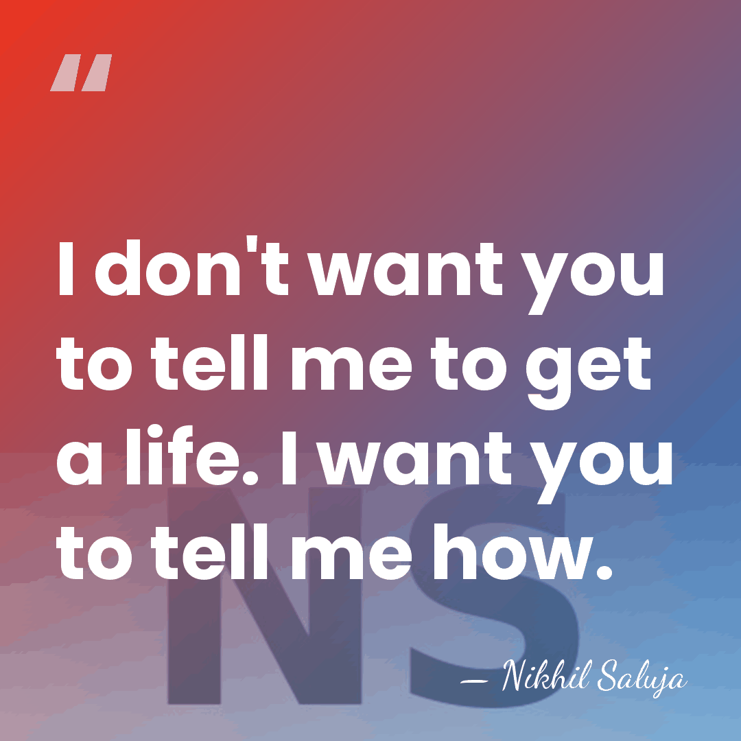 I don't want you to tell me to get a life. I&hellip; - Nikhil Saluja