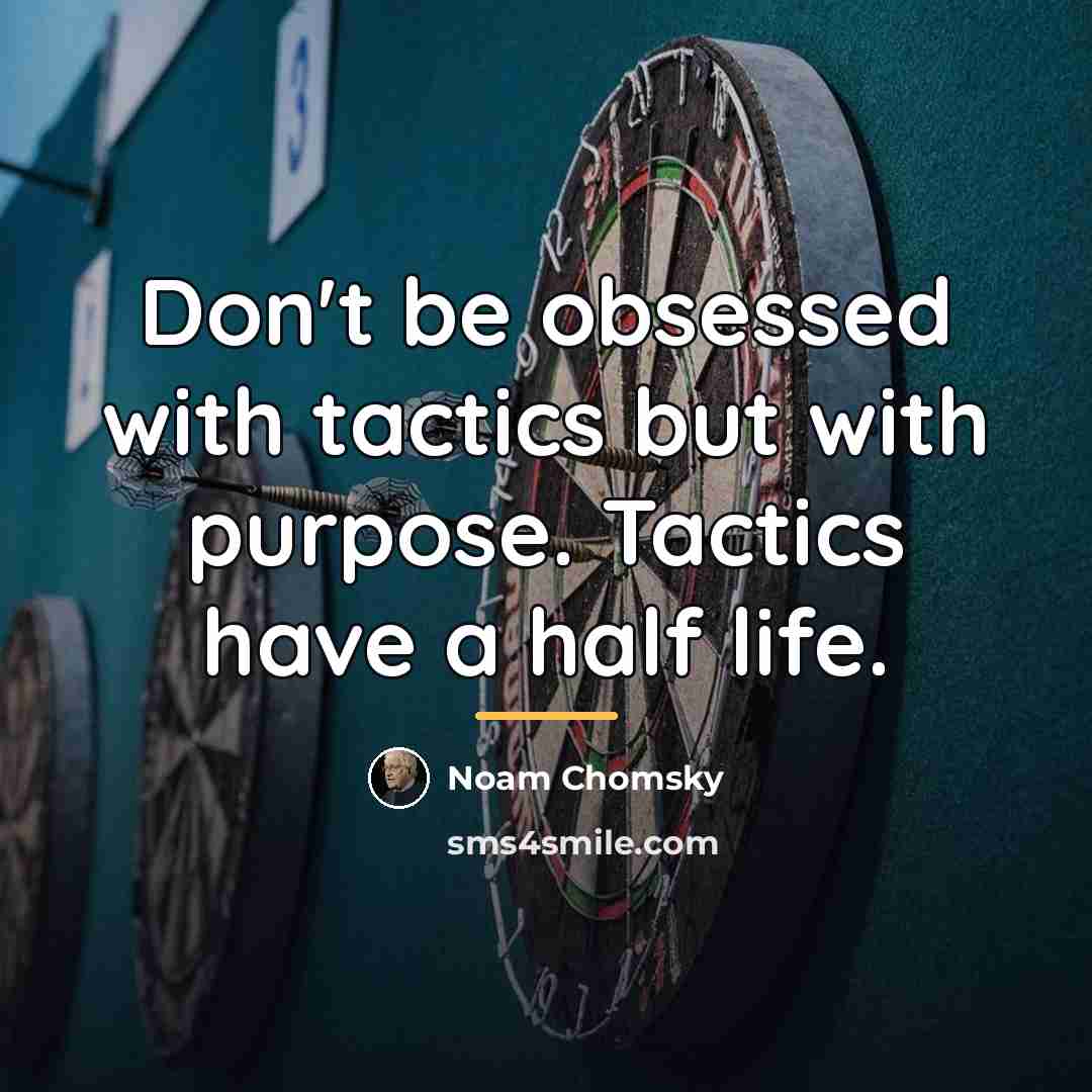 “Don't be obsessed with tactics but with purpose. Tactics have…” quote by Noam Chomsky