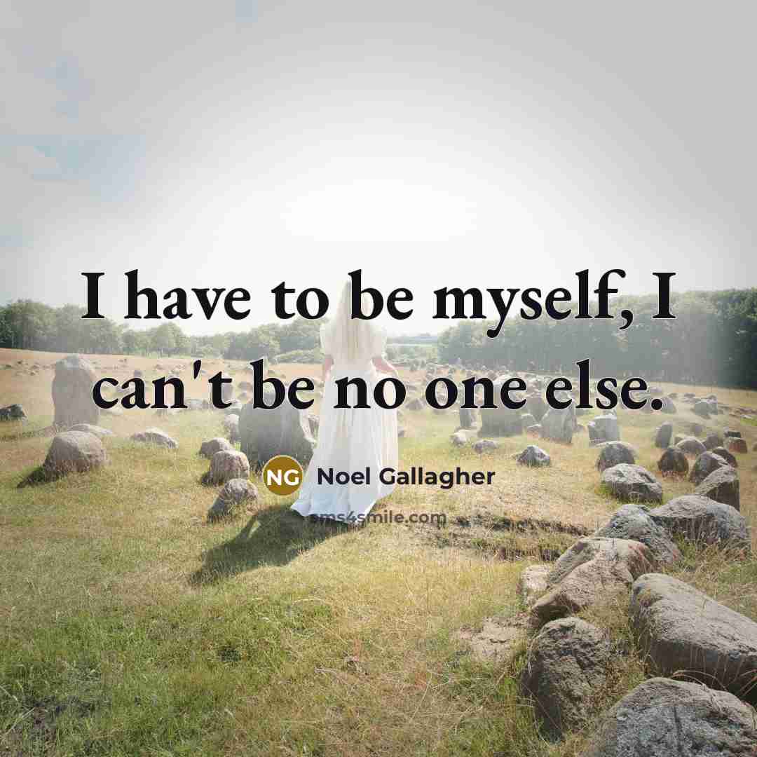 “I have to be myself, I can't be no one…” quote by Noel Gallagher