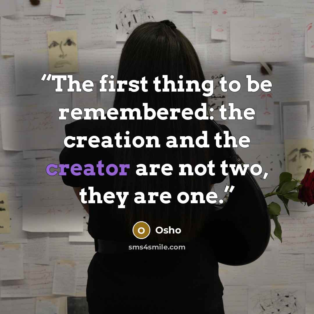 “The first thing to be remembered: the creation and the creator are not two, they are one.” quote by Osho