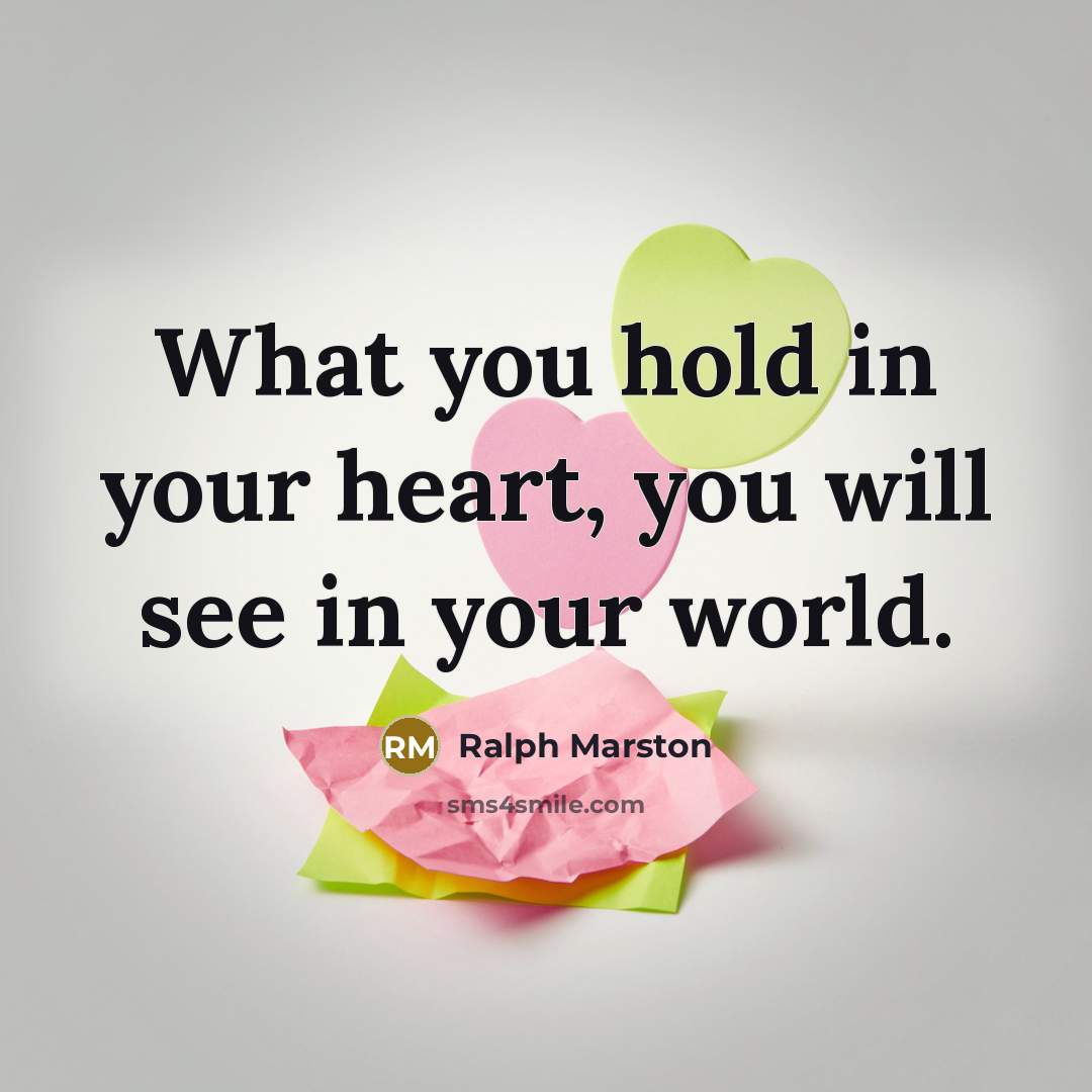 “What you hold in your heart, you will see in…” quote by Ralph Marston