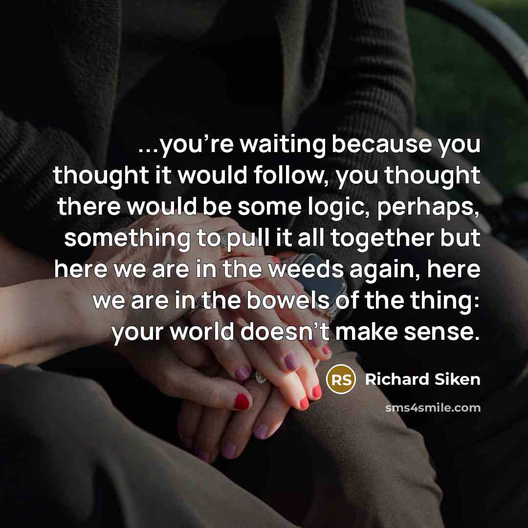 “...you're waiting because you thought it would follow, you thought…” quote by Richard Siken