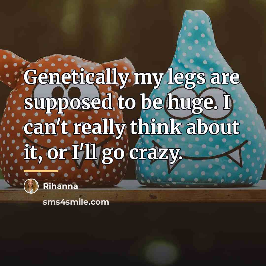 “Genetically my legs are supposed to be huge. I can't…” quote by Rihanna