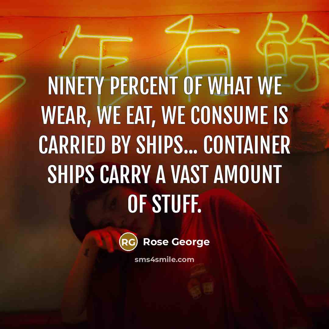 “Ninety percent of what we wear, we eat, we consume…” quote by Rose George