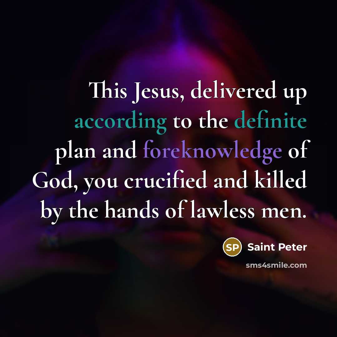 “This Jesus, delivered up according to the definite plan and foreknowledge of God, you crucified and killed by the hands of lawless men.” quote by Saint Peter
