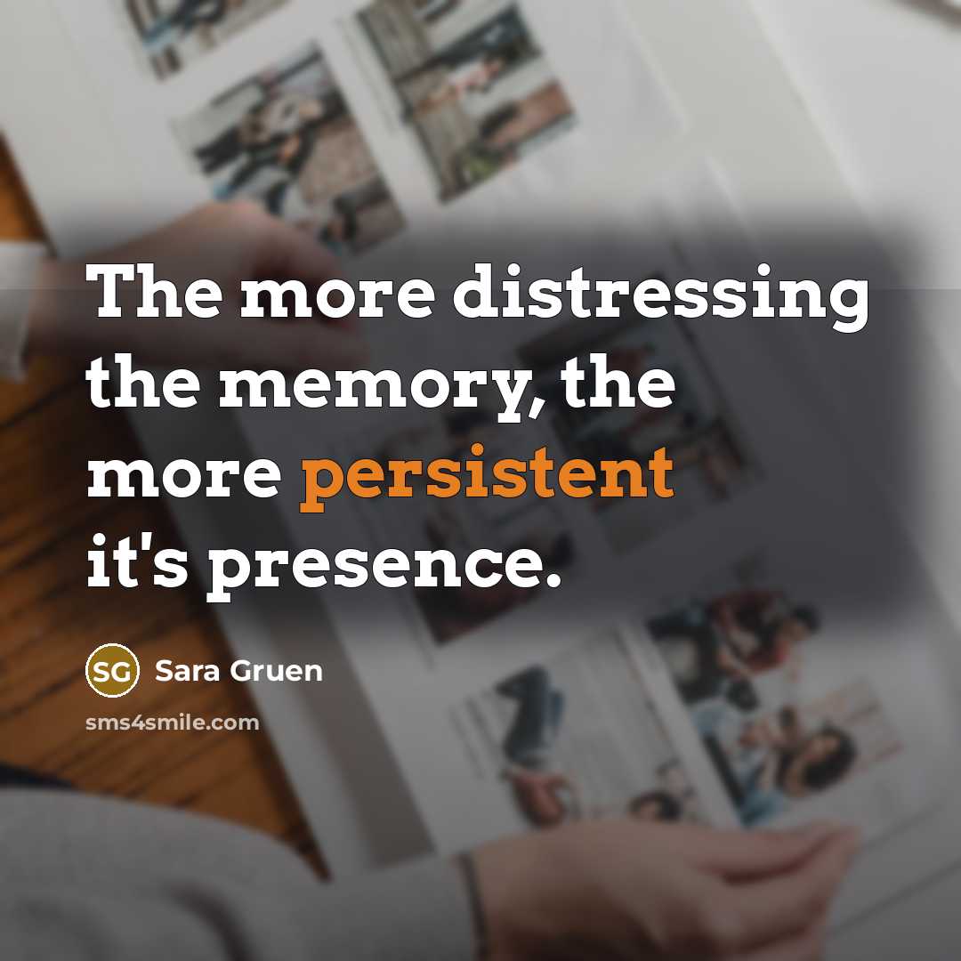 “The more distressing the memory, the more persistent it's presence.…” quote by Sara Gruen