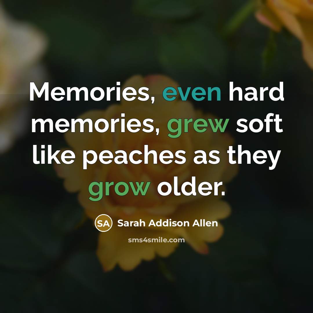 “Memories, even hard memories, grew soft like peaches as they…” quote by Sarah Addison Allen