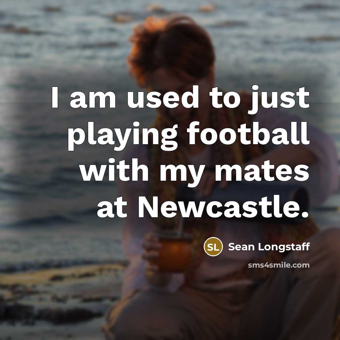 “I am used to just playing football with my mates…” quote by Sean Longstaff
