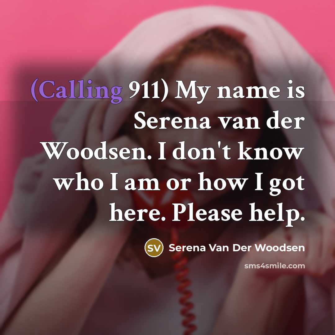 “(Calling 911) My name is Serena van der Woodsen. I don't know who I am or how I got here. Please help.” quote by Serena Van Der Woodsen