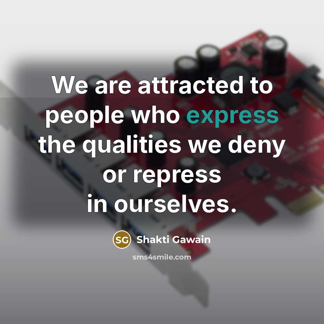 “We are attracted to people who express the qualities we…” quote by Shakti Gawain