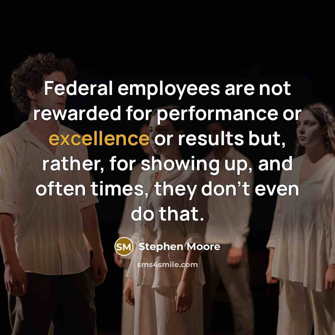 “Federal employees are not rewarded for performance or excellence or…” quote by Stephen Moore