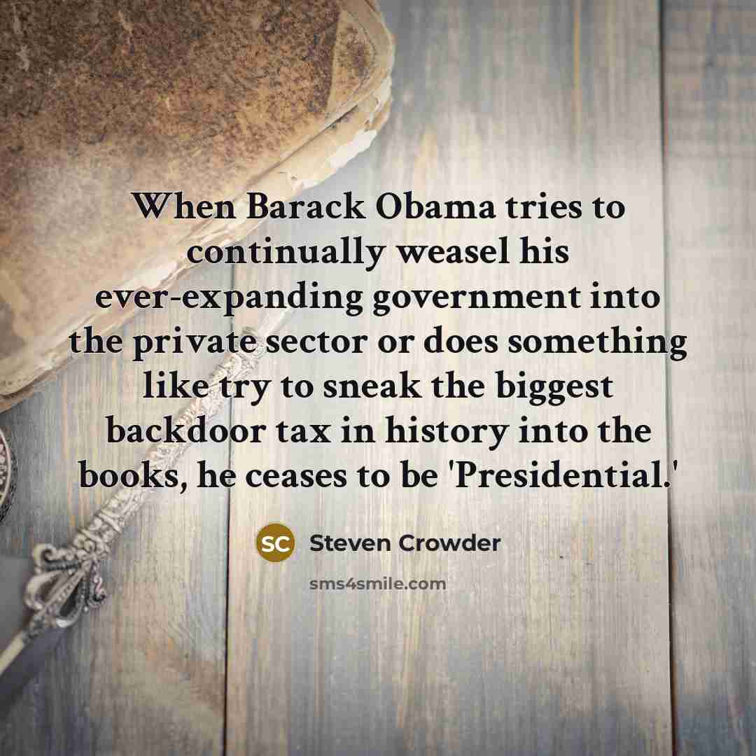 “When Barack Obama tries to continually weasel his ever-expanding government…” quote by Steven Crowder