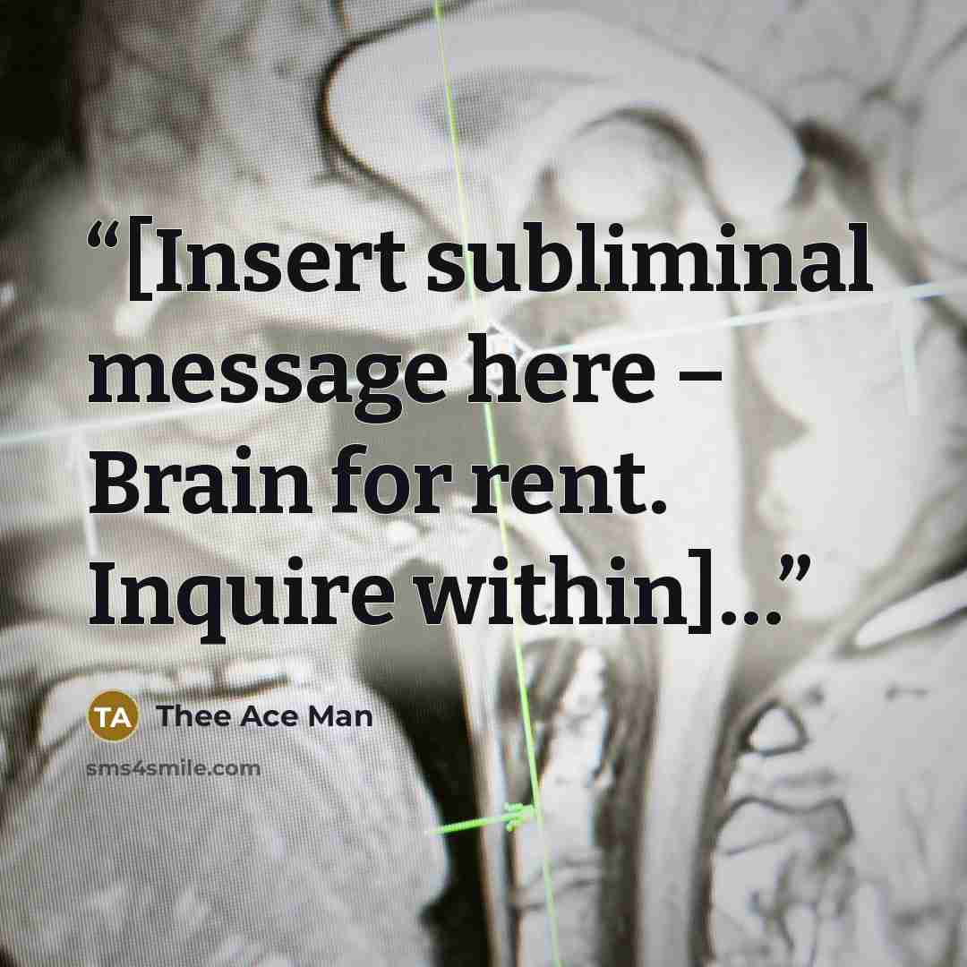 “[Insert subliminal message here – Brain for rent. Inquire within]…” quote by Thee Ace Man