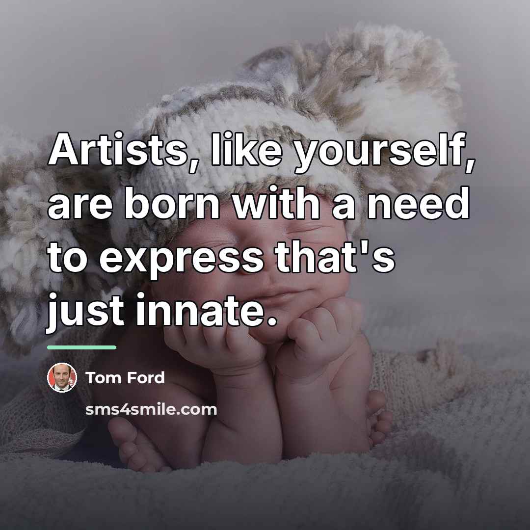 “Artists, like yourself, are born with a need to express…” quote by Tom Ford