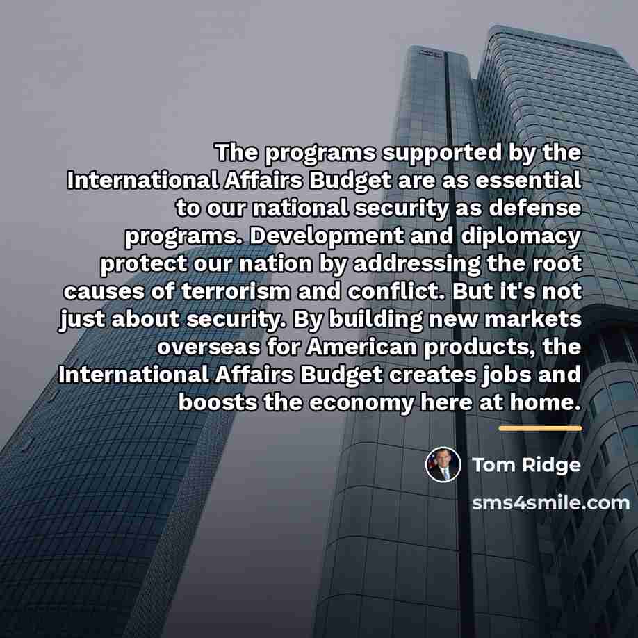 “The programs supported by the International Affairs Budget are as…” quote by Tom Ridge
