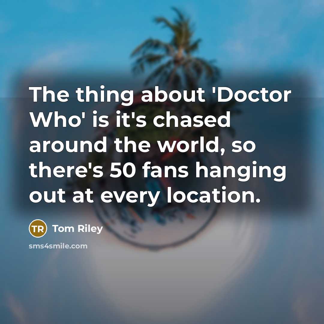 “The thing about 'Doctor Who' is it's chased around the…” quote by Tom Riley