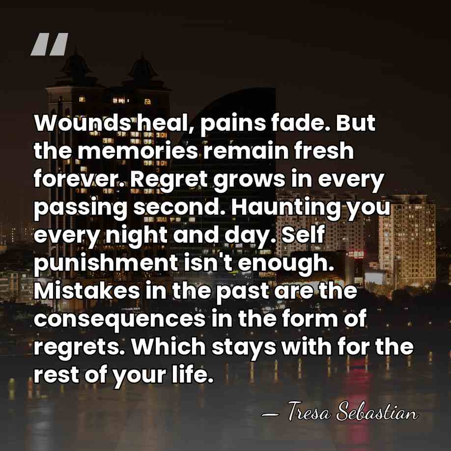 Wounds heal, pains fade. But the memories remain fresh forever. Regret grows&hellip; - Tresa Sebastian