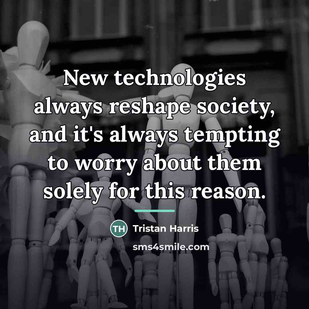 “New technologies always reshape society, and it's always tempting to…” quote by Tristan Harris