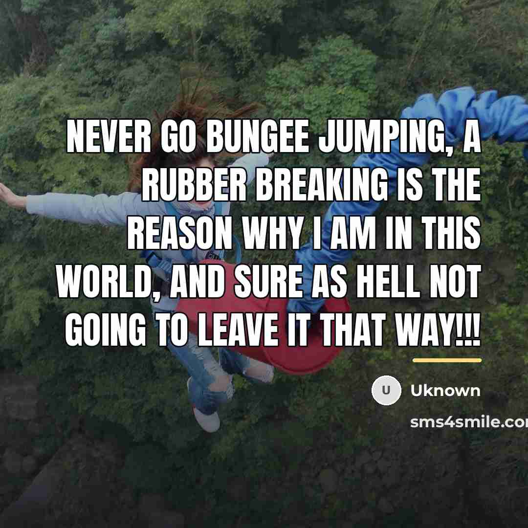 “Never go bungee jumping, a rubber breaking is the reason…” quote by Uknown