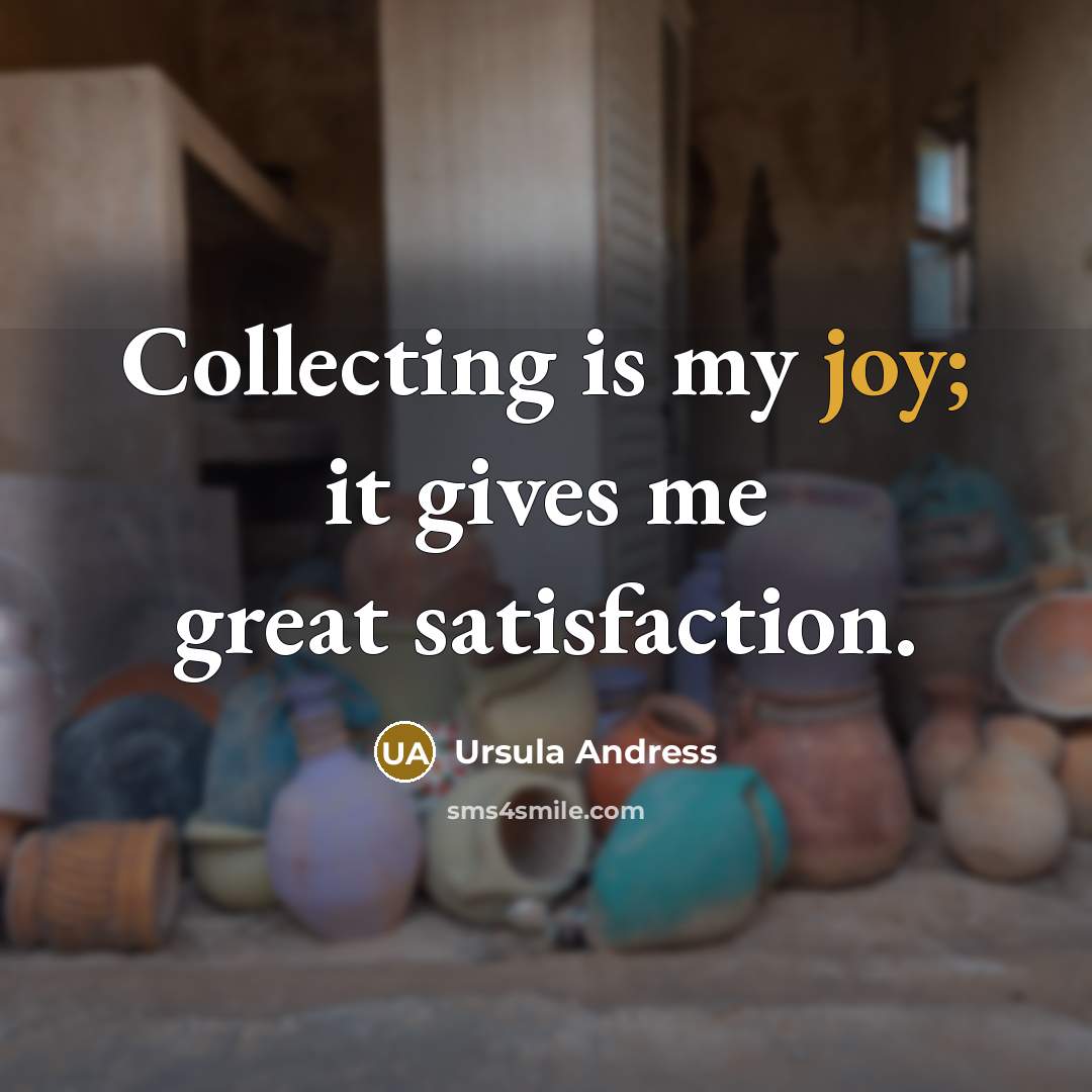 “Collecting is my joy; it gives me great satisfaction.…” quote by Ursula Andress