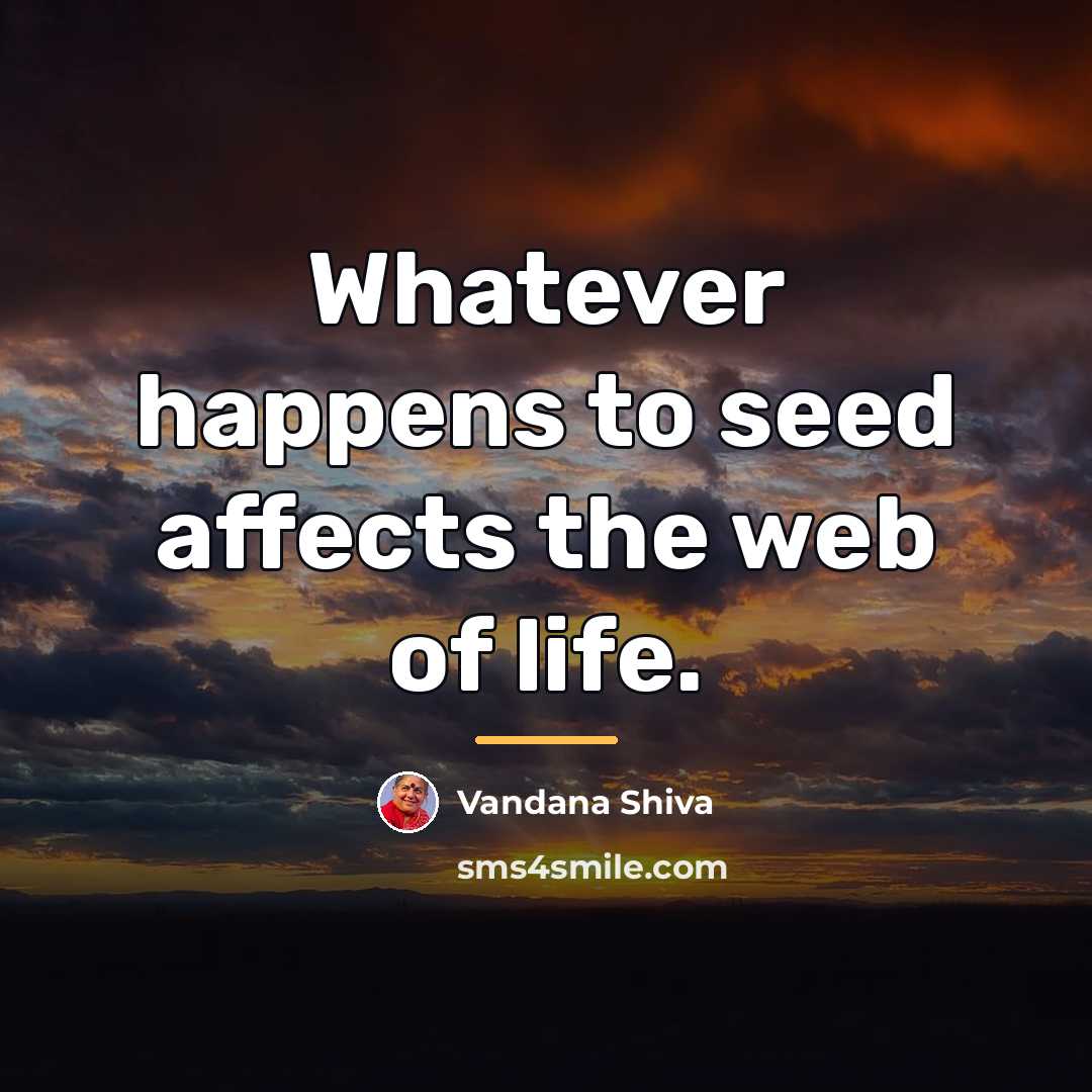 “Whatever happens to seed affects the web of life.…” quote by Vandana Shiva
