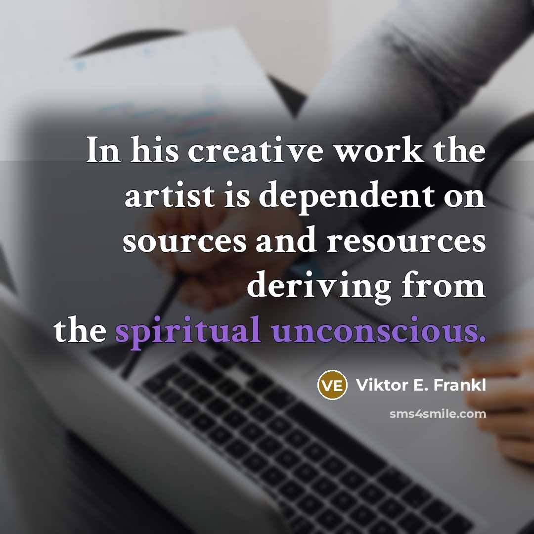“In his creative work the artist is dependent on sources…” quote by Viktor E. Frankl