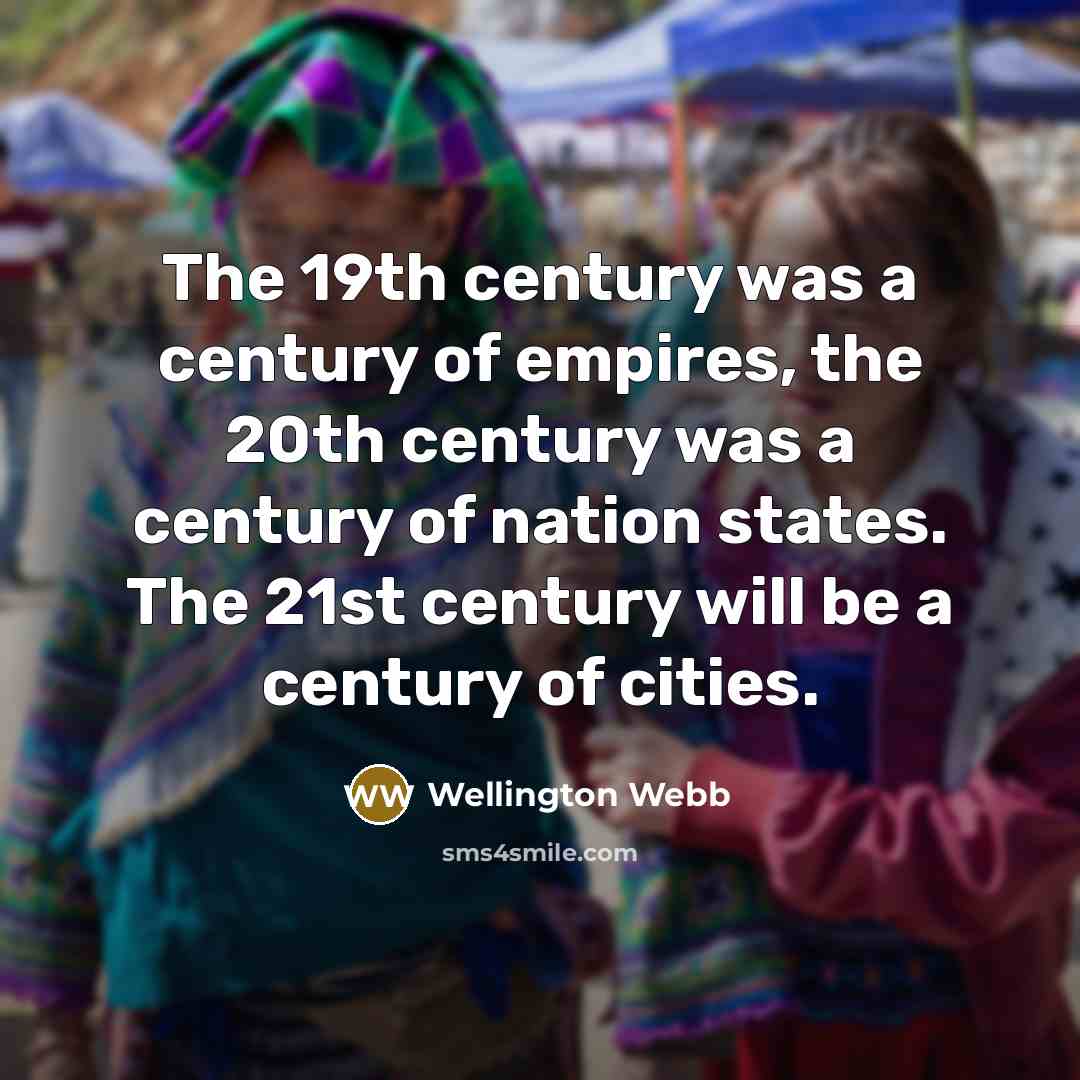 “The 19th century was a century of empires, the 20th century was a century of nation states. The 21st century will be a century of cities.” quote by Wellington Webb
