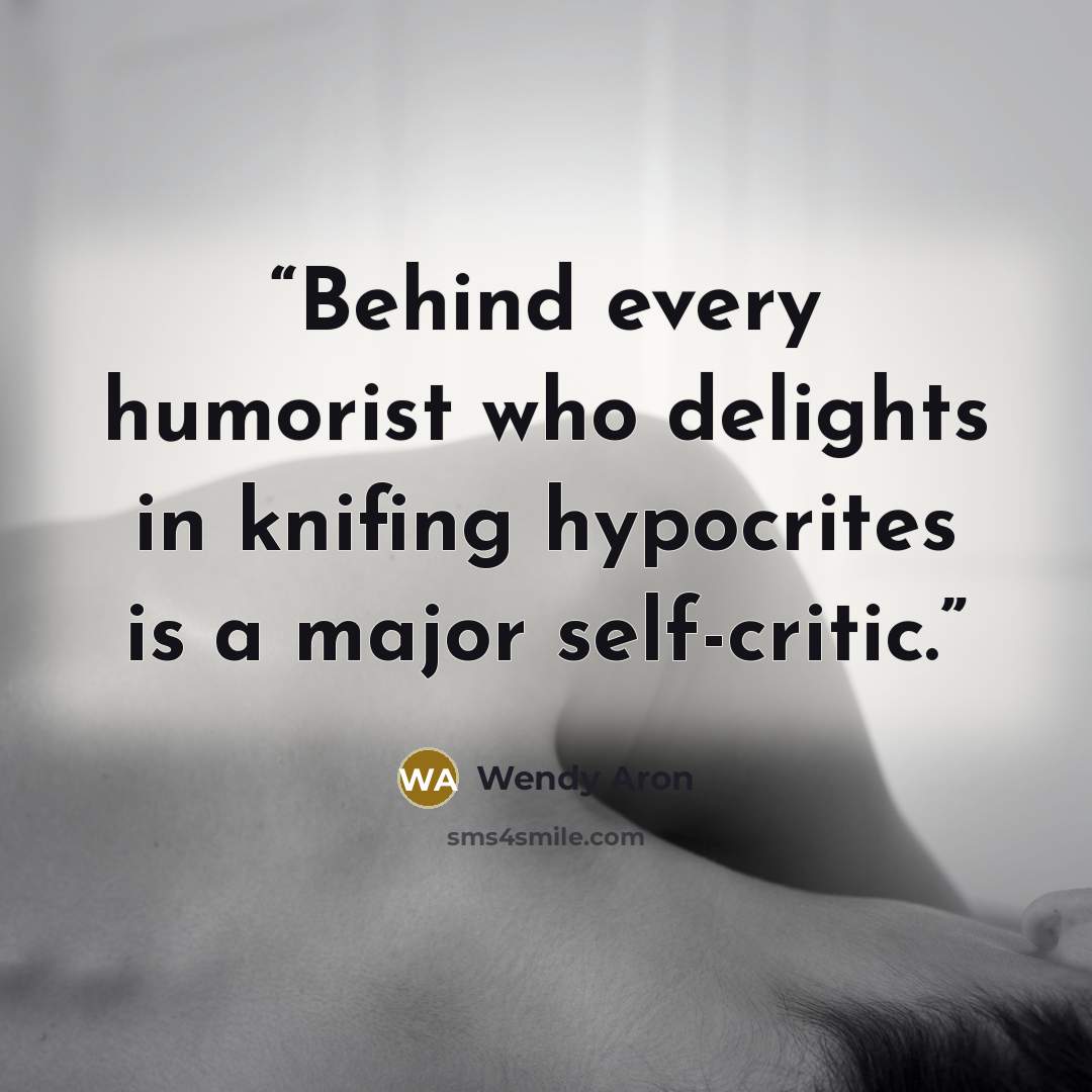 “Behind every humorist who delights in knifing hypocrites is a major self-critic.” quote by Wendy Aron