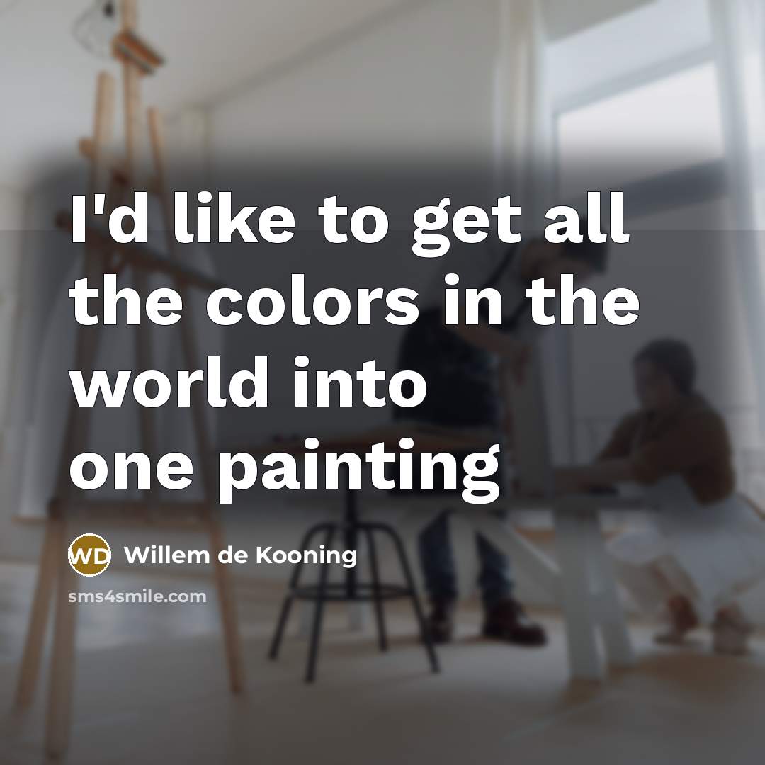 “I'd like to get all the colors in the world…” quote by Willem de Kooning