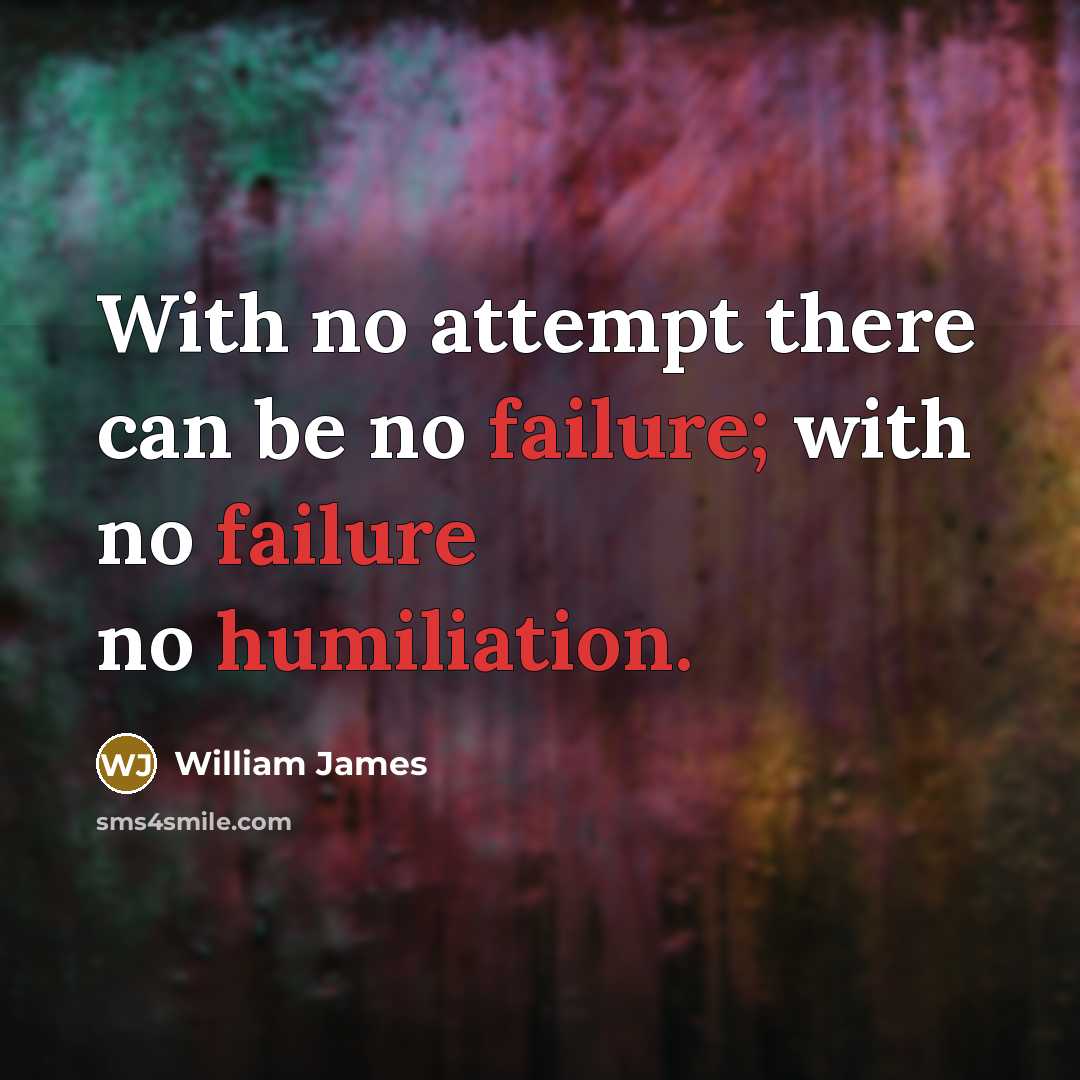 “With no attempt there can be no failure; with no failure no humiliation.” quote by William James