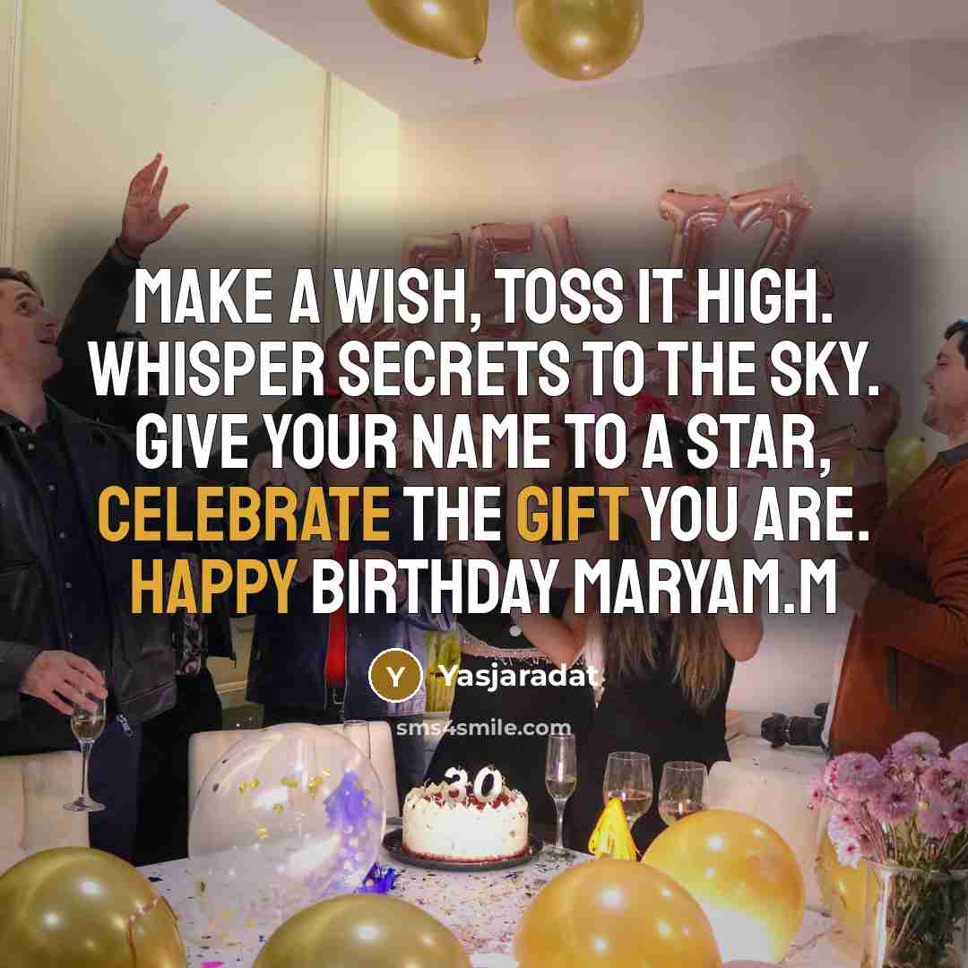 “Make a wish, toss it high. Whisper secrets to the sky. Give your name to a star, celebrate the gift you are. Happy birthday Maryam.M” quote by Yasjaradat