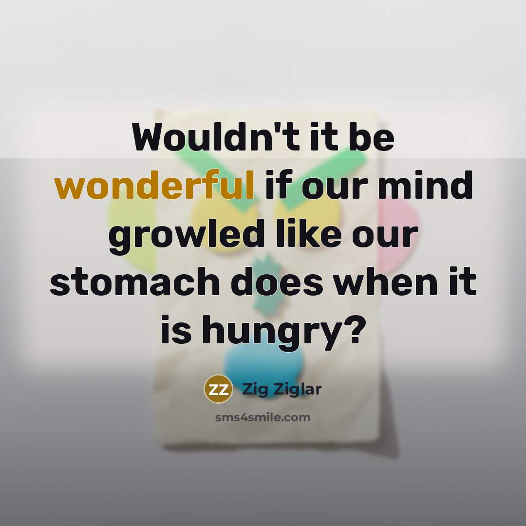“Wouldn't it be wonderful if our mind growled like our…” quote by Zig Ziglar