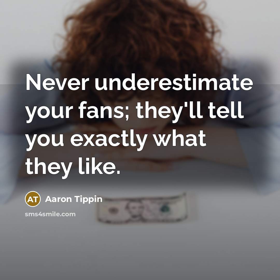 “Never underestimate your fans; they'll tell you exactly what they…” quote by Aaron Tippin