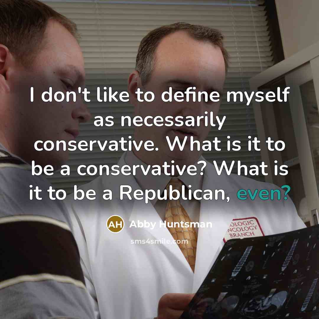 “I don't like to define myself as necessarily conservative. What…” quote by Abby Huntsman