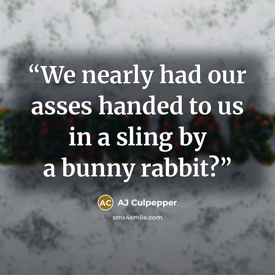 “We nearly had our asses handed to us in a sling by a bunny rabbit?” quote by AJ Culpepper