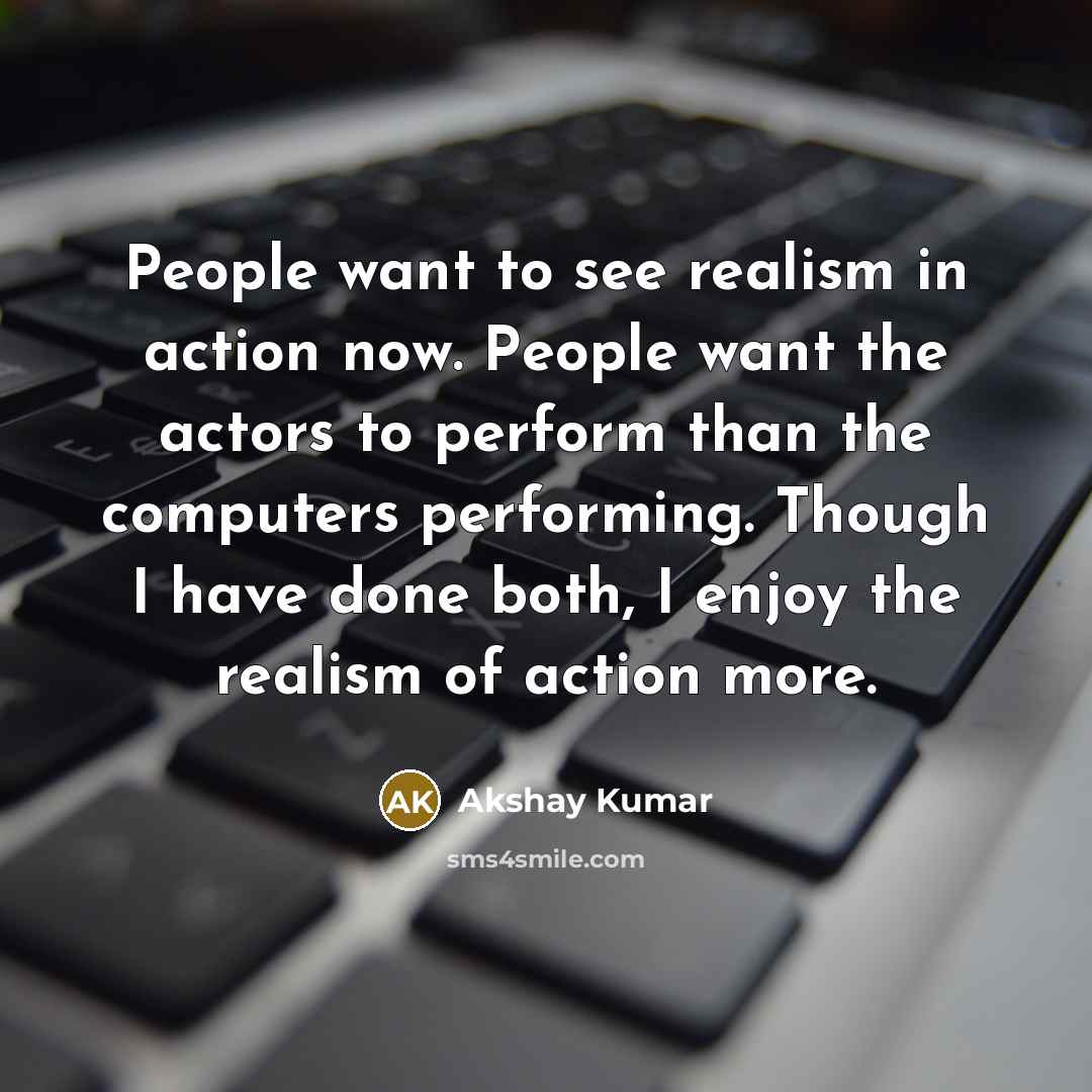 “People want to see realism in action now. People want…” quote by Akshay Kumar