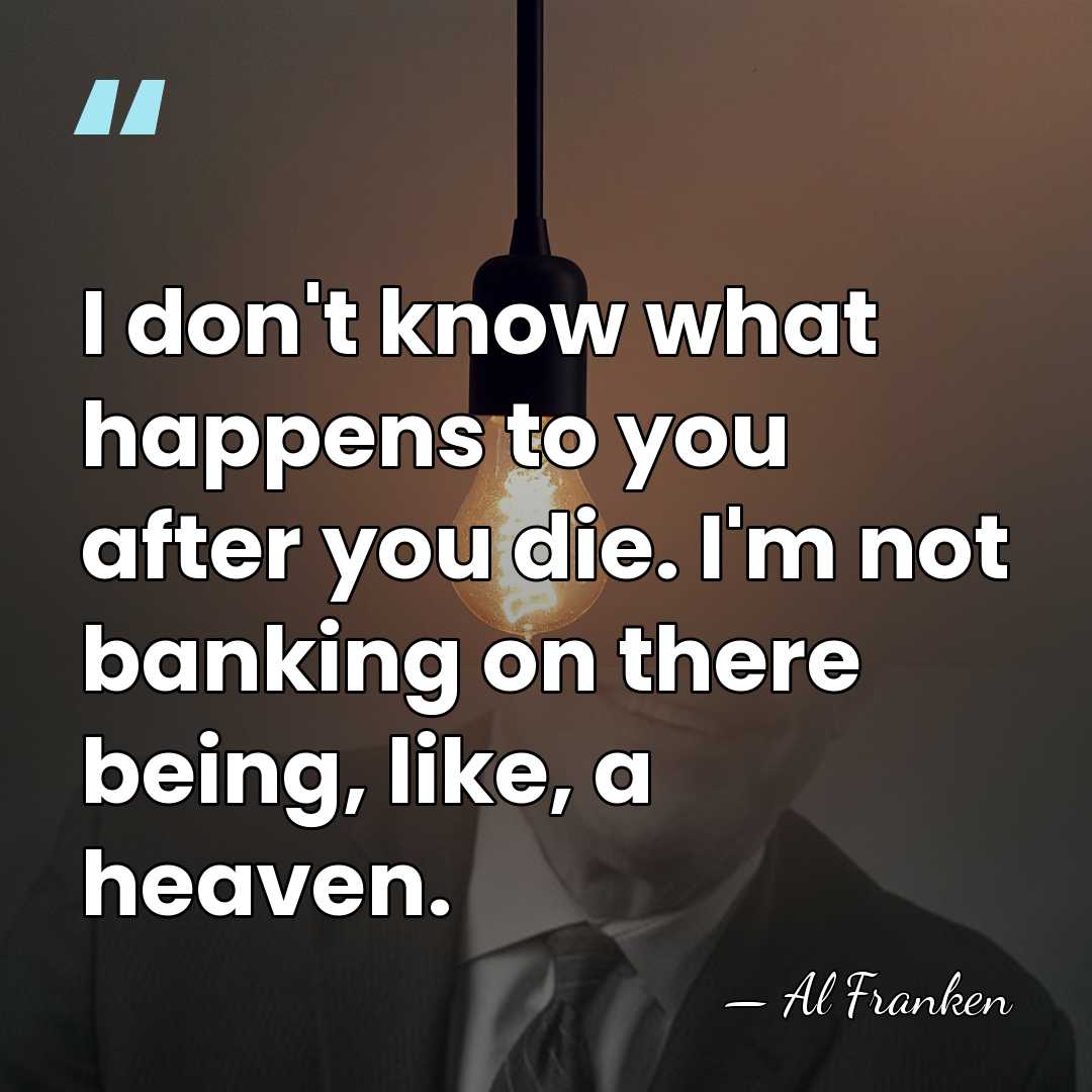 I don't know what happens to you after you die. I'm not&hellip; - Al Franken